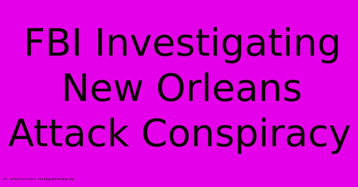 FBI Investigating New Orleans Attack Conspiracy