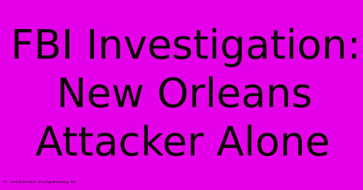 FBI Investigation: New Orleans Attacker Alone