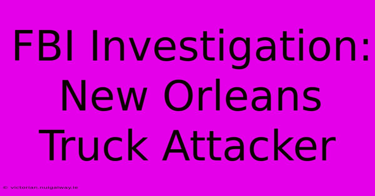 FBI Investigation: New Orleans Truck Attacker