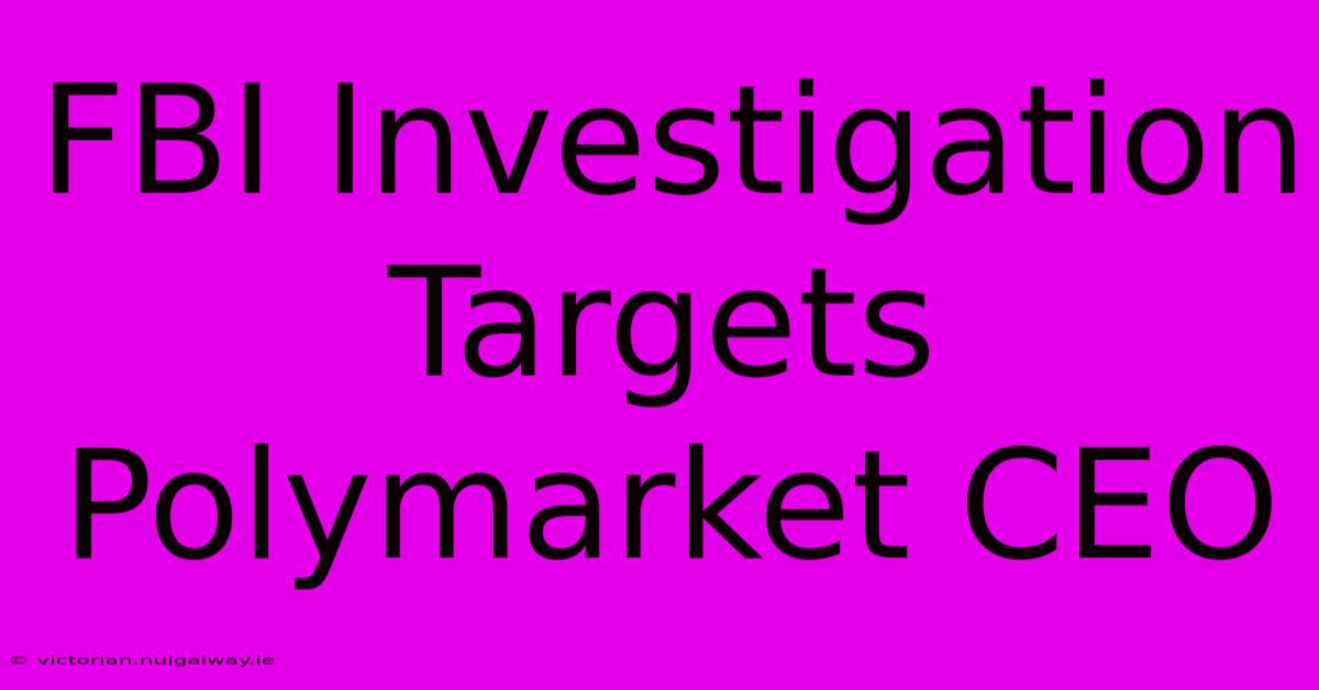 FBI Investigation Targets Polymarket CEO 