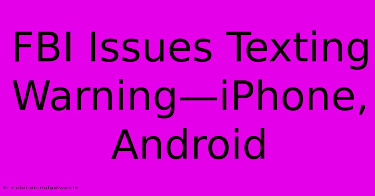 FBI Issues Texting Warning—iPhone, Android