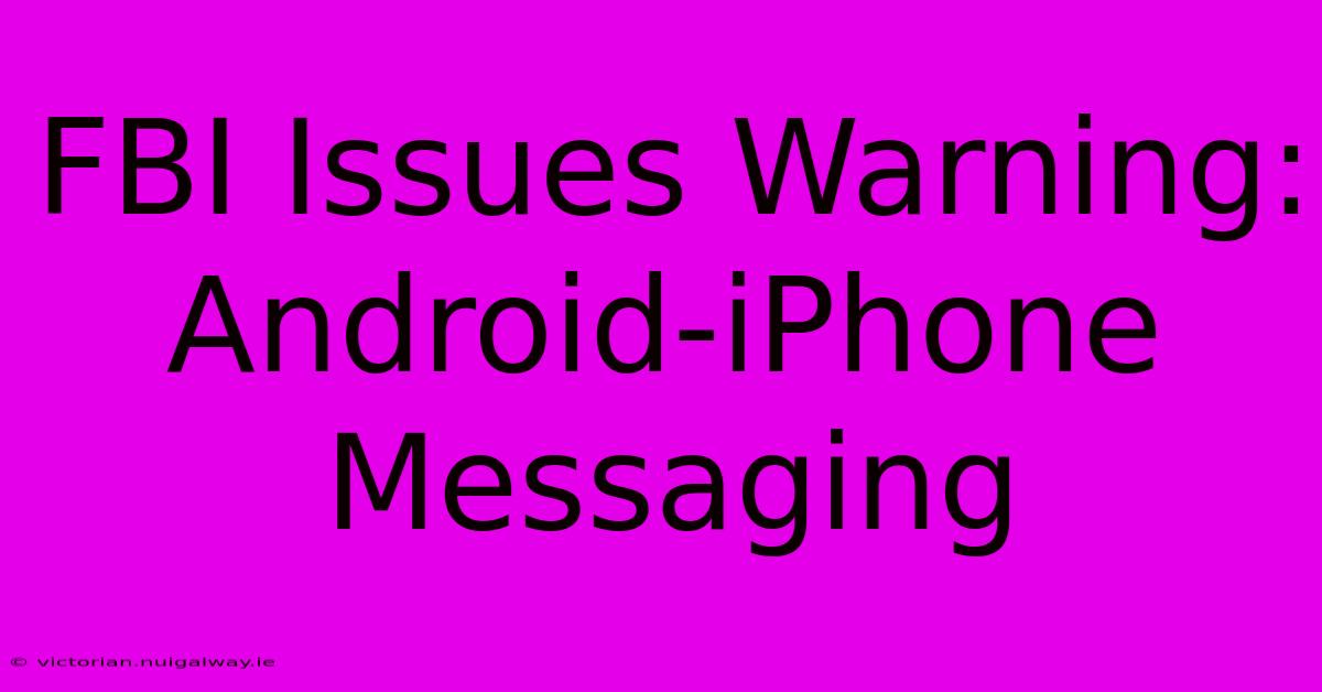 FBI Issues Warning: Android-iPhone Messaging