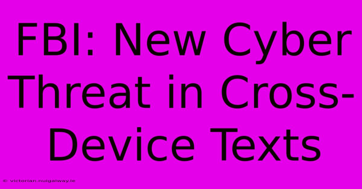 FBI: New Cyber Threat In Cross-Device Texts
