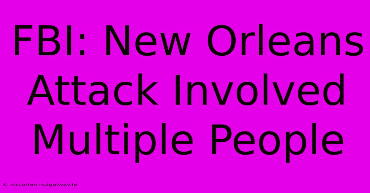 FBI: New Orleans Attack Involved Multiple People