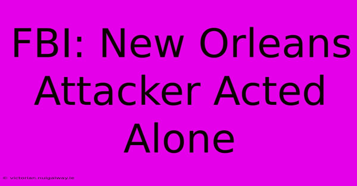 FBI: New Orleans Attacker Acted Alone