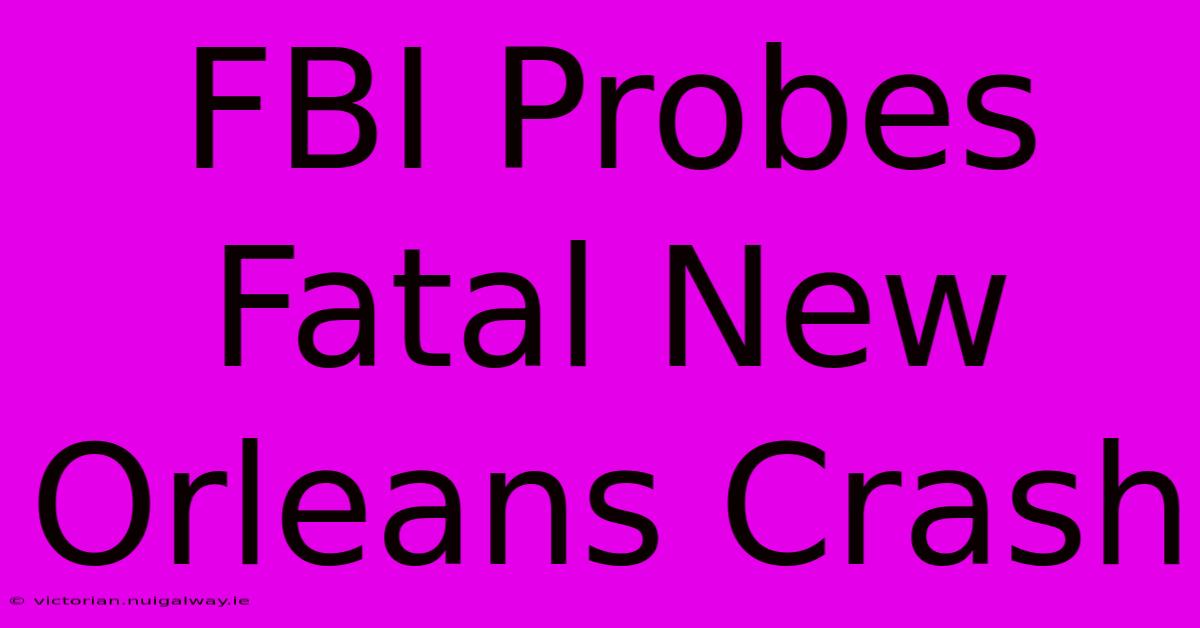 FBI Probes Fatal New Orleans Crash