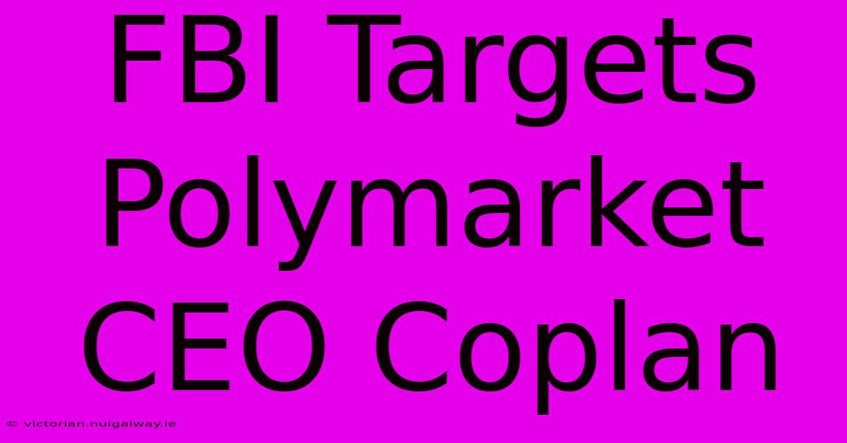 FBI Targets Polymarket CEO Coplan