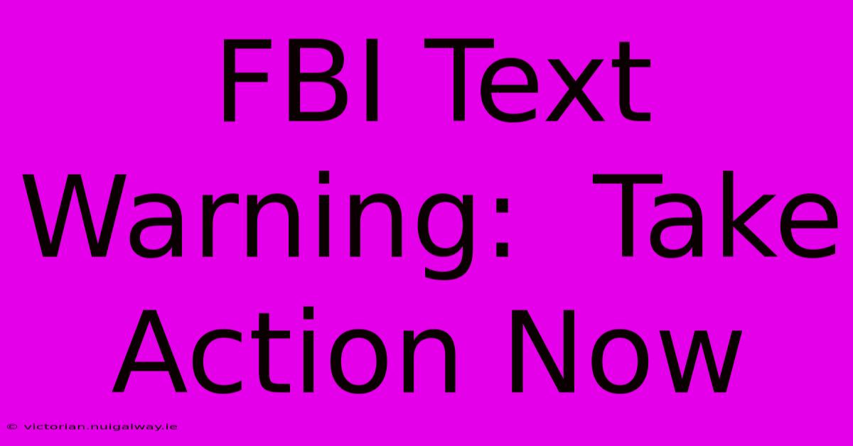 FBI Text Warning:  Take Action Now