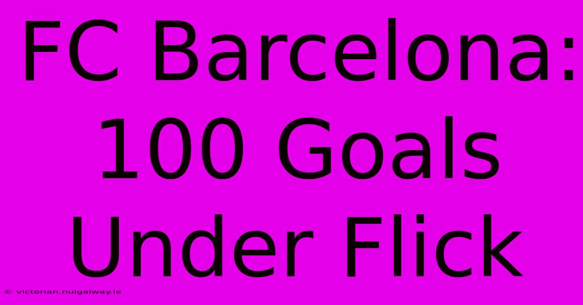 FC Barcelona: 100 Goals Under Flick