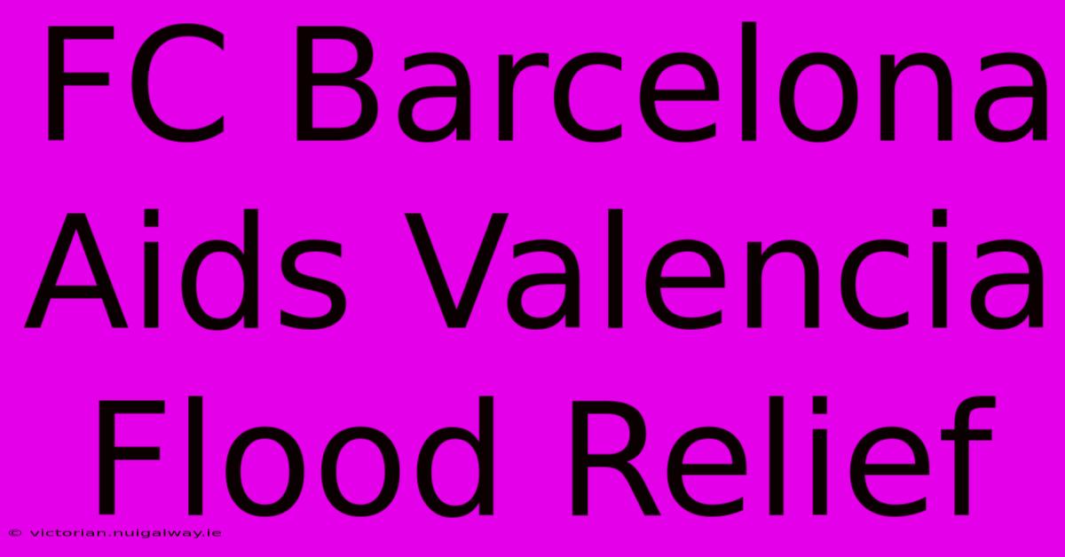 FC Barcelona Aids Valencia Flood Relief