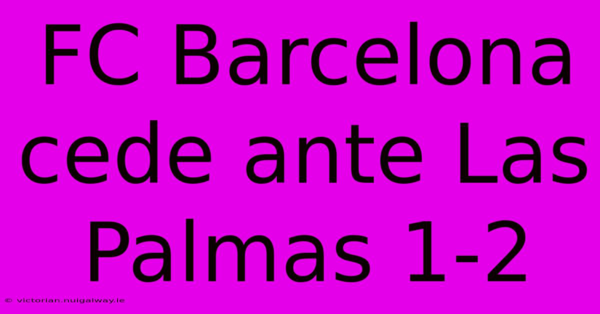 FC Barcelona Cede Ante Las Palmas 1-2