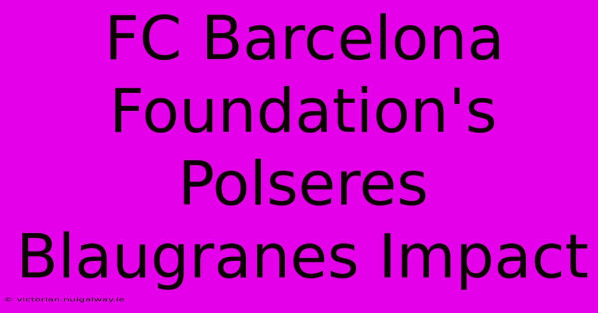 FC Barcelona Foundation's Polseres Blaugranes Impact