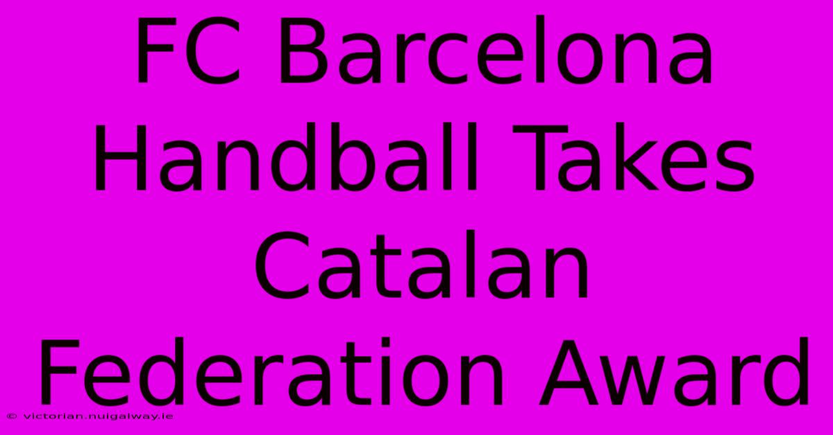 FC Barcelona Handball Takes Catalan Federation Award