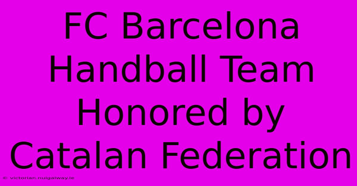 FC Barcelona Handball Team Honored By Catalan Federation