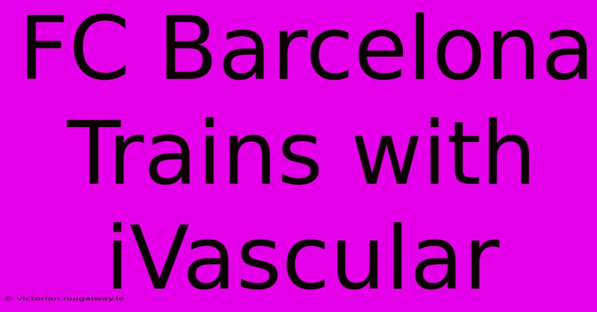 FC Barcelona Trains With IVascular