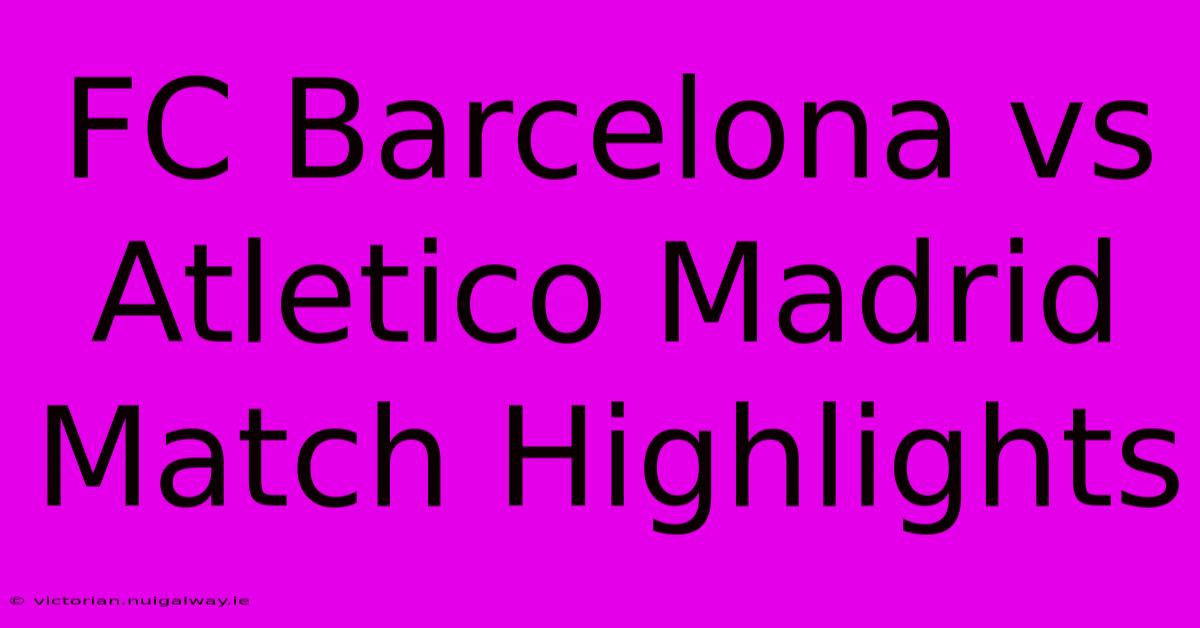 FC Barcelona Vs Atletico Madrid Match Highlights