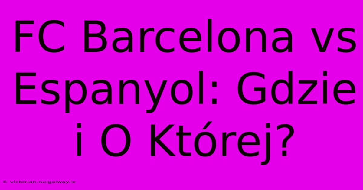 FC Barcelona Vs Espanyol: Gdzie I O Której?