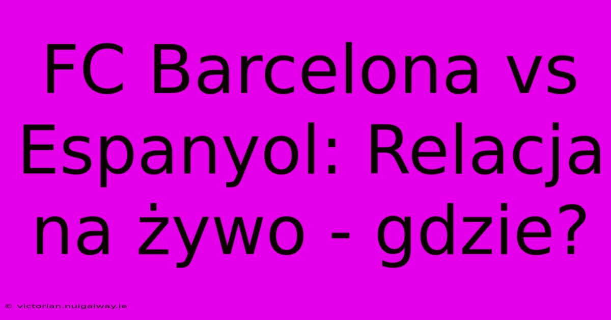 FC Barcelona Vs Espanyol: Relacja Na Żywo - Gdzie?