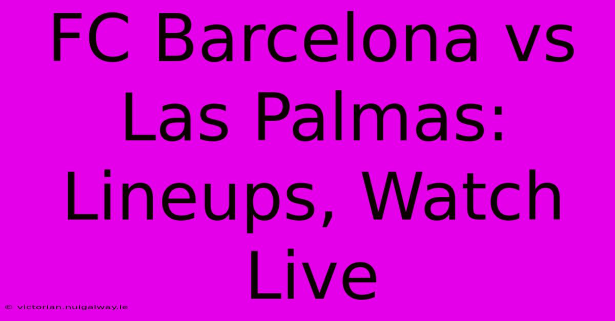 FC Barcelona Vs Las Palmas: Lineups, Watch Live