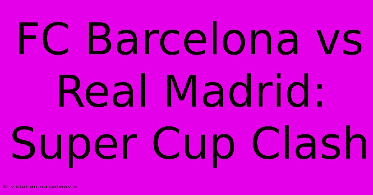 FC Barcelona Vs Real Madrid: Super Cup Clash