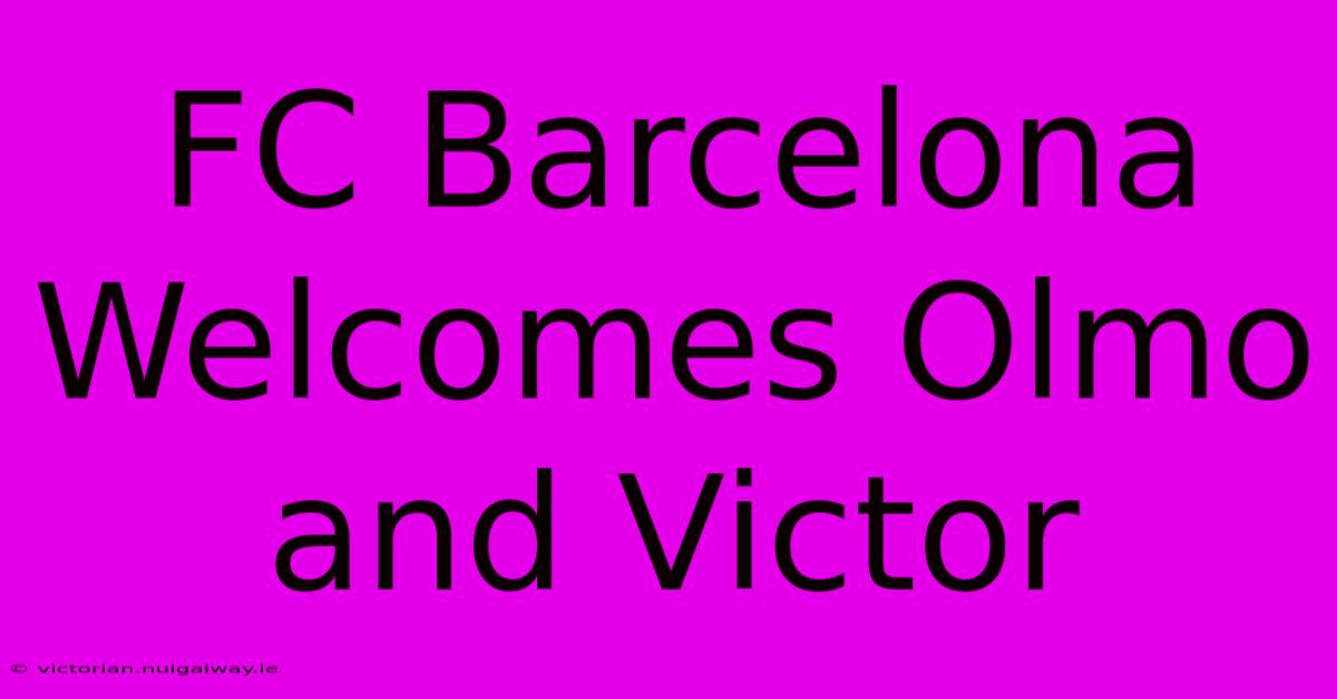 FC Barcelona Welcomes Olmo And Victor