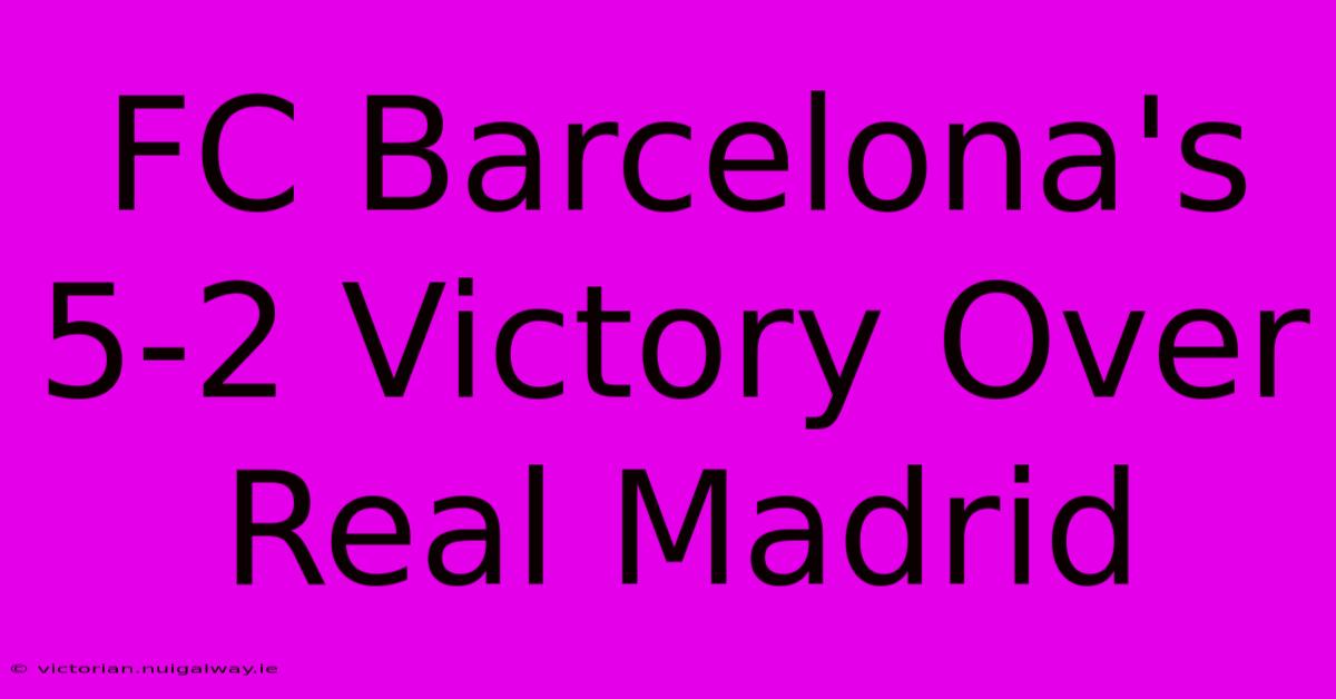 FC Barcelona's 5-2 Victory Over Real Madrid