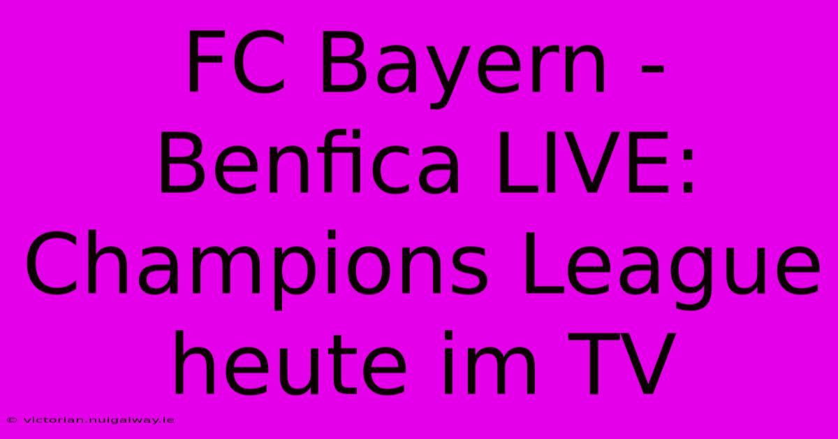 FC Bayern - Benfica LIVE: Champions League Heute Im TV 