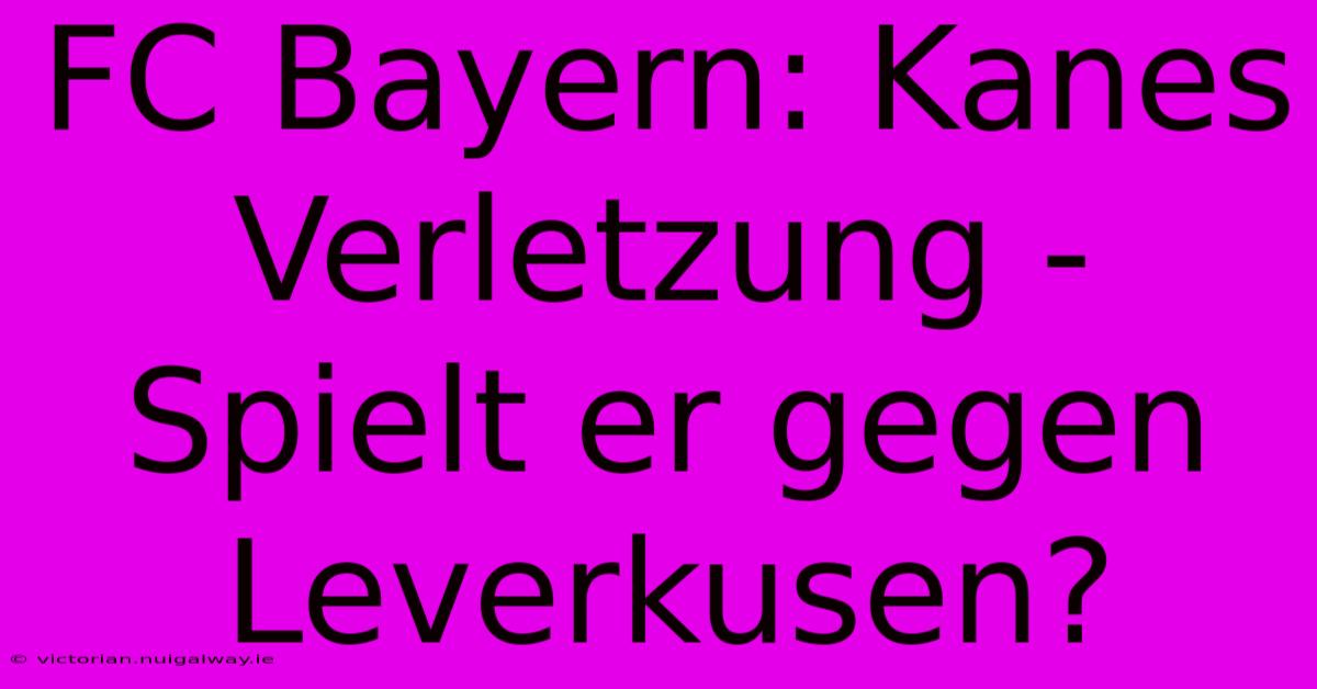 FC Bayern: Kanes Verletzung -  Spielt Er Gegen Leverkusen?