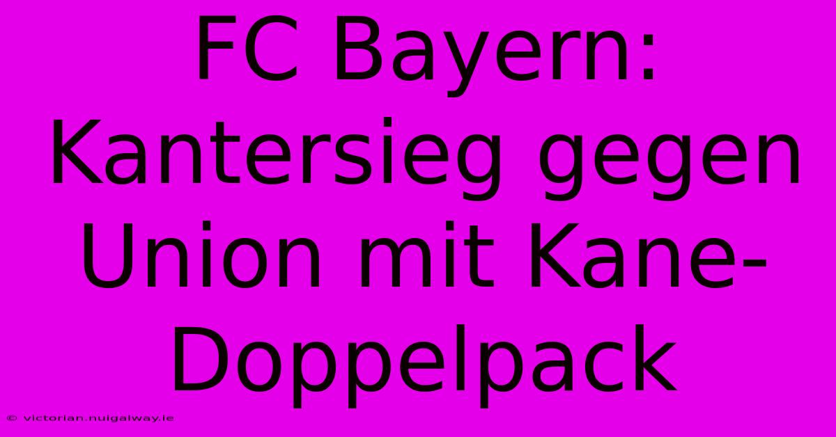 FC Bayern: Kantersieg Gegen Union Mit Kane-Doppelpack