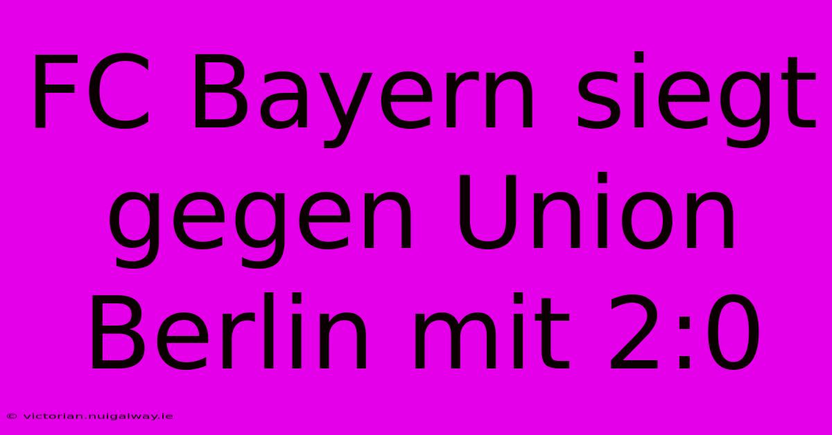 FC Bayern Siegt Gegen Union Berlin Mit 2:0