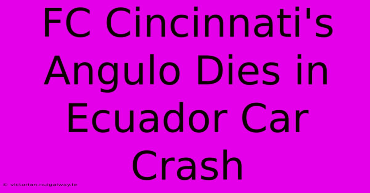 FC Cincinnati's Angulo Dies In Ecuador Car Crash