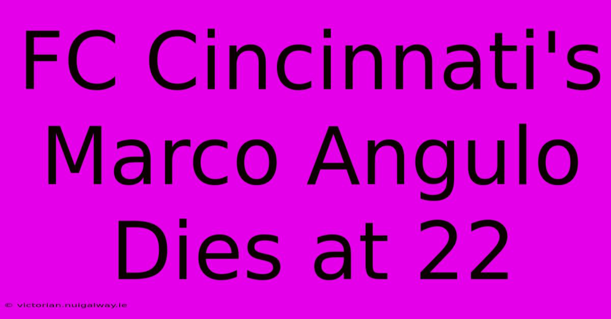 FC Cincinnati's Marco Angulo Dies At 22