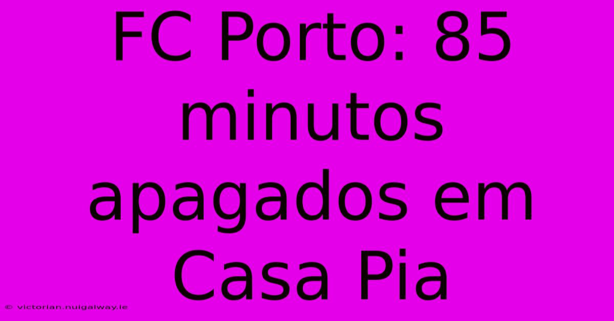 FC Porto: 85 Minutos Apagados Em Casa Pia