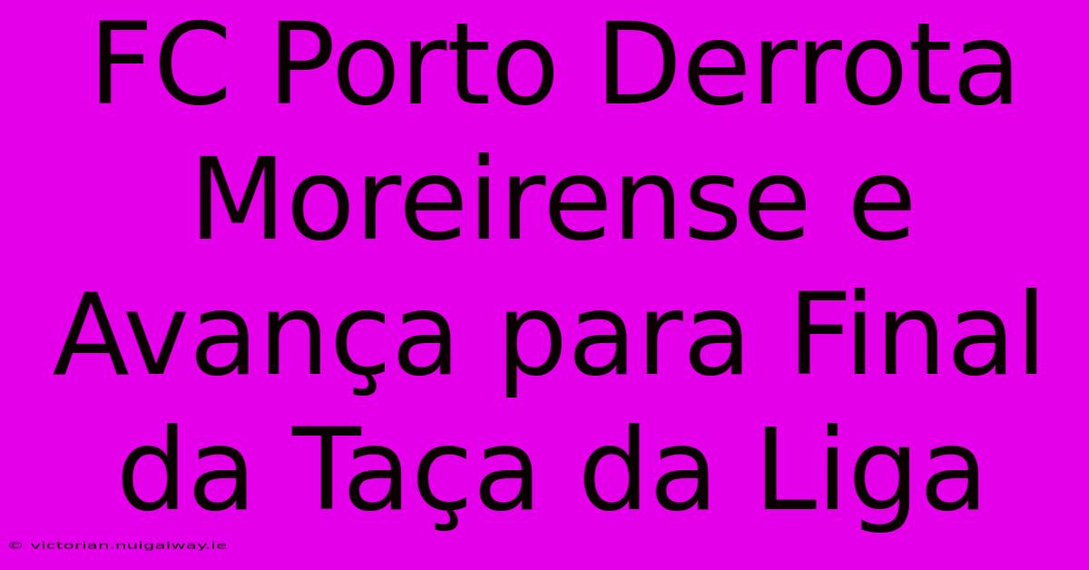 FC Porto Derrota Moreirense E Avança Para Final Da Taça Da Liga