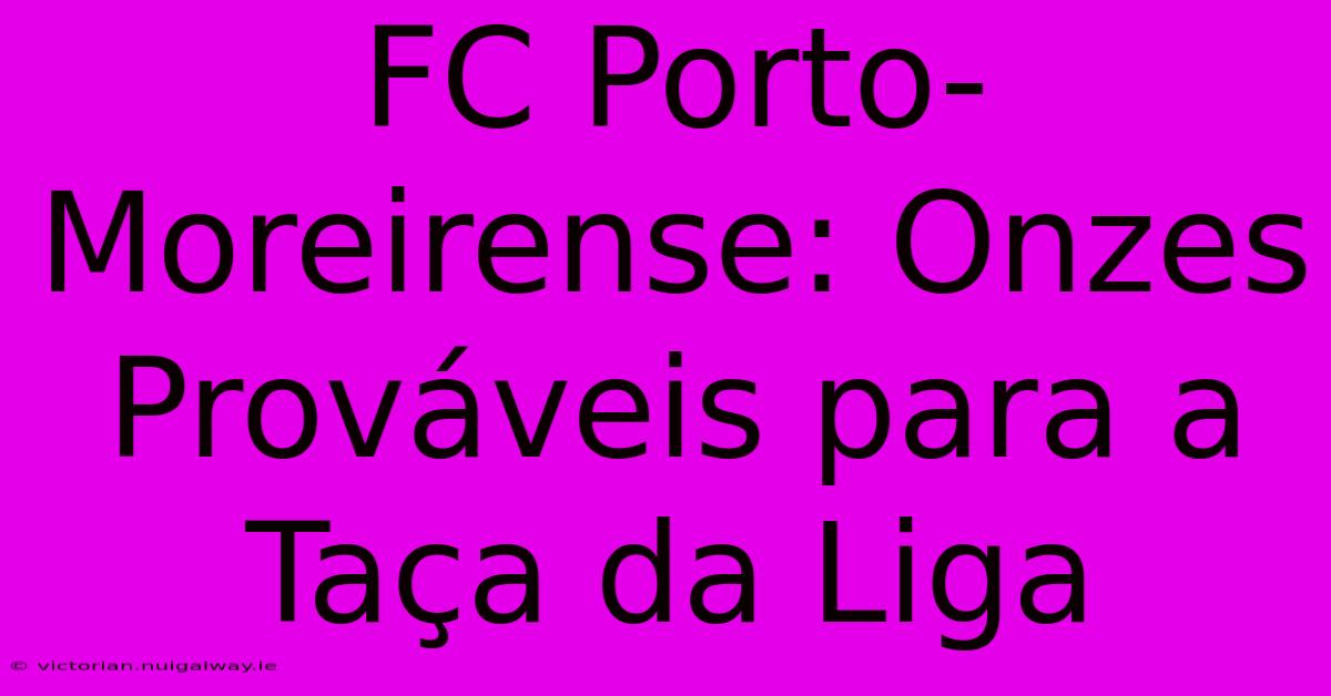 FC Porto-Moreirense: Onzes Prováveis Para A Taça Da Liga