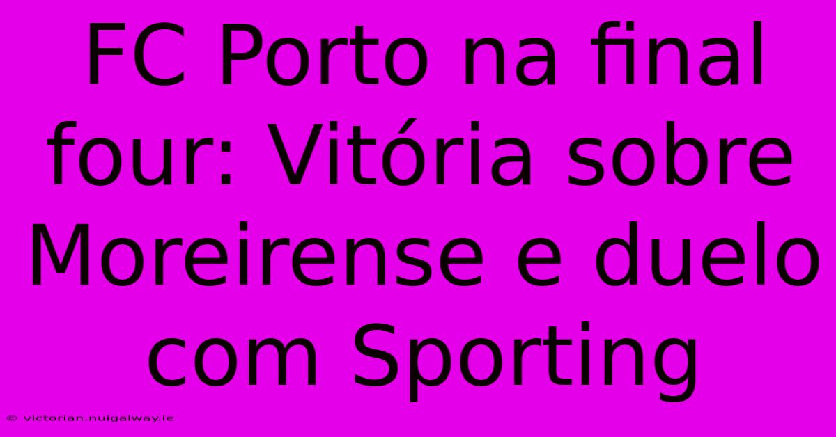 FC Porto Na Final Four: Vitória Sobre Moreirense E Duelo Com Sporting 