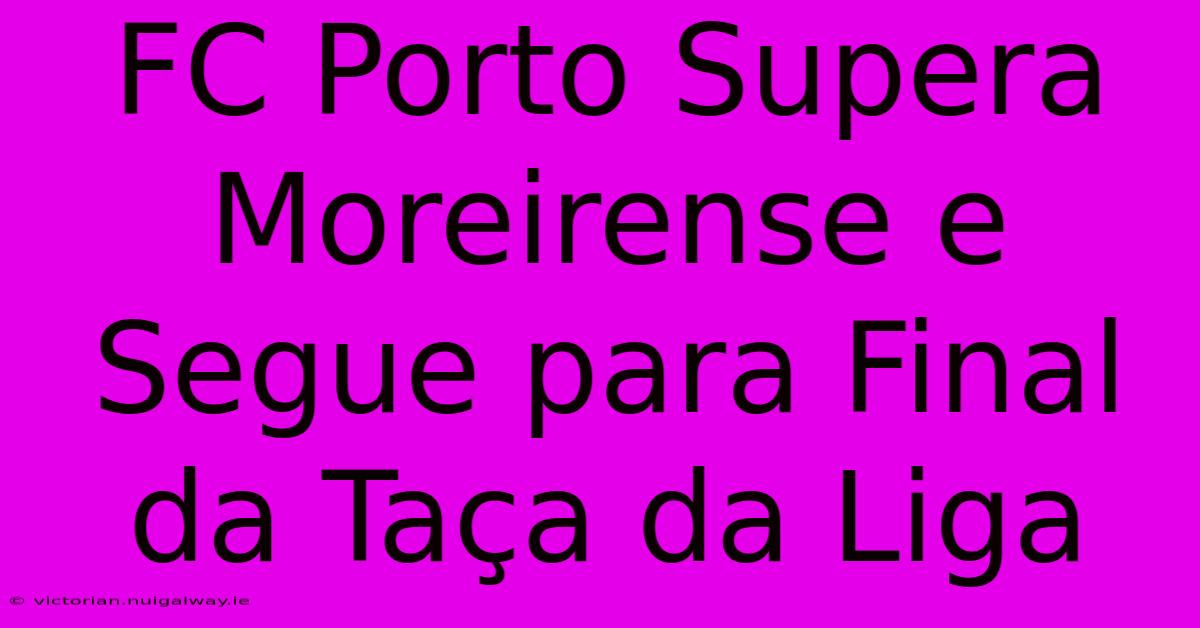 FC Porto Supera Moreirense E Segue Para Final Da Taça Da Liga