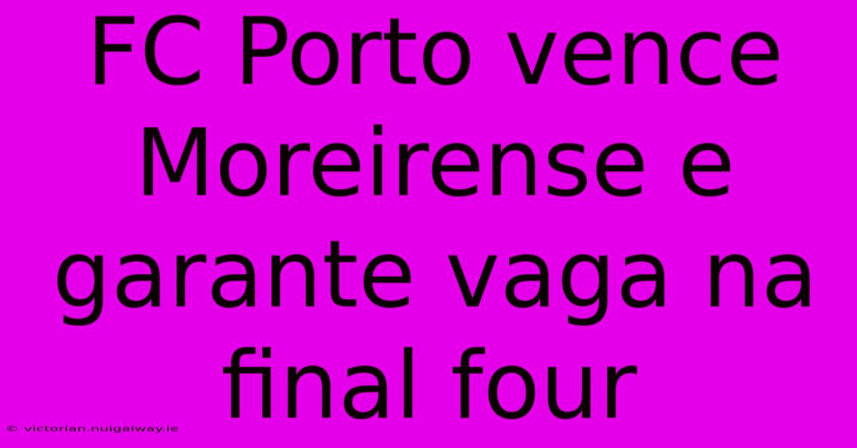 FC Porto Vence Moreirense E Garante Vaga Na Final Four