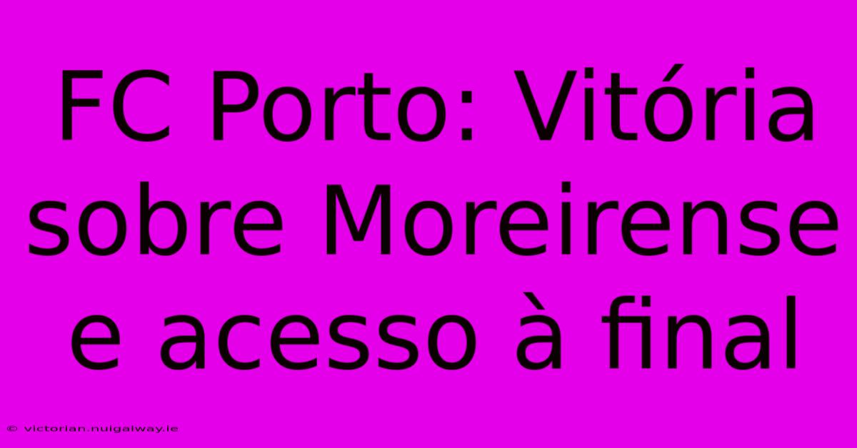 FC Porto: Vitória Sobre Moreirense E Acesso À Final 