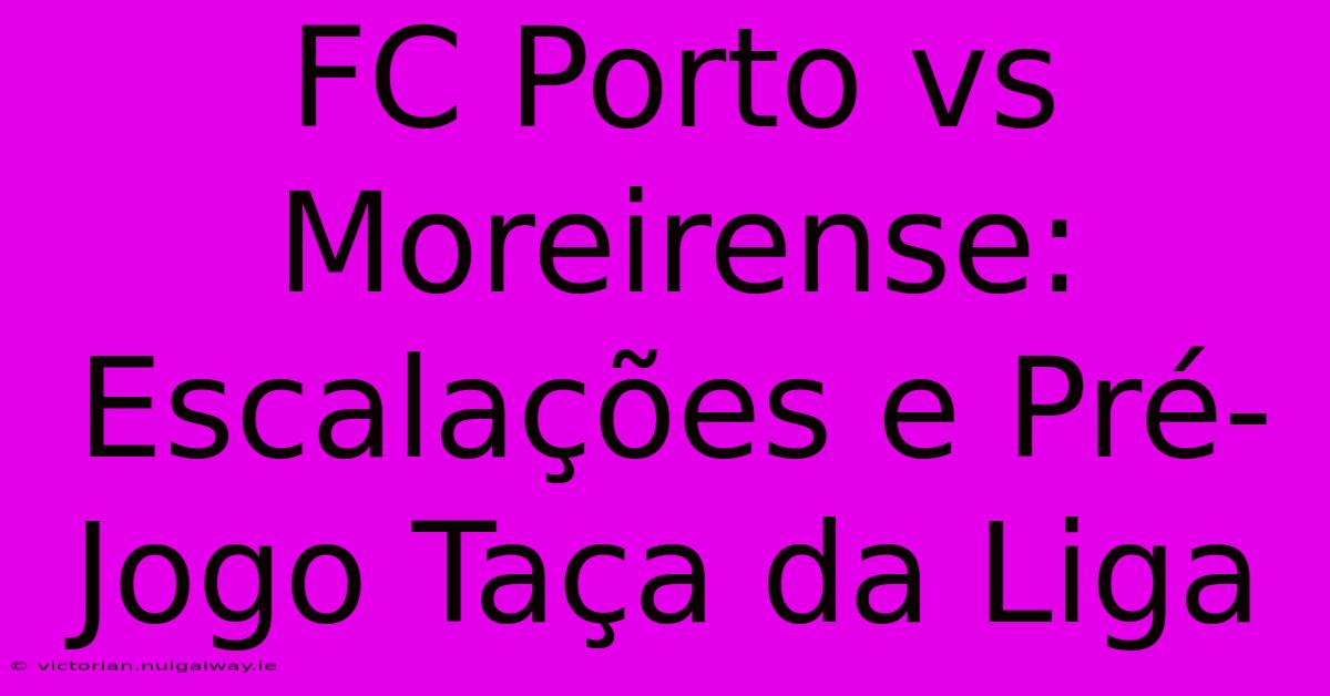 FC Porto Vs Moreirense: Escalações E Pré-Jogo Taça Da Liga 