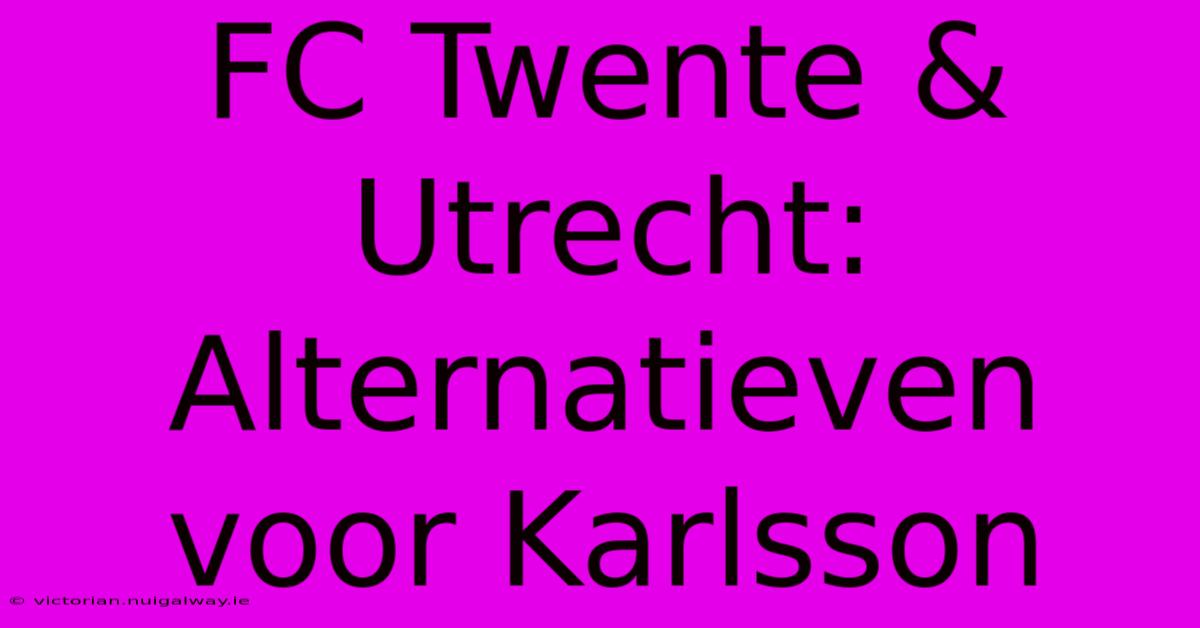 FC Twente & Utrecht: Alternatieven Voor Karlsson