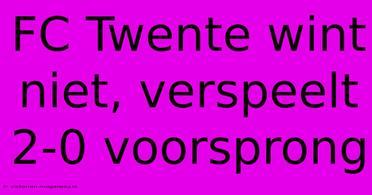 FC Twente Wint Niet, Verspeelt 2-0 Voorsprong