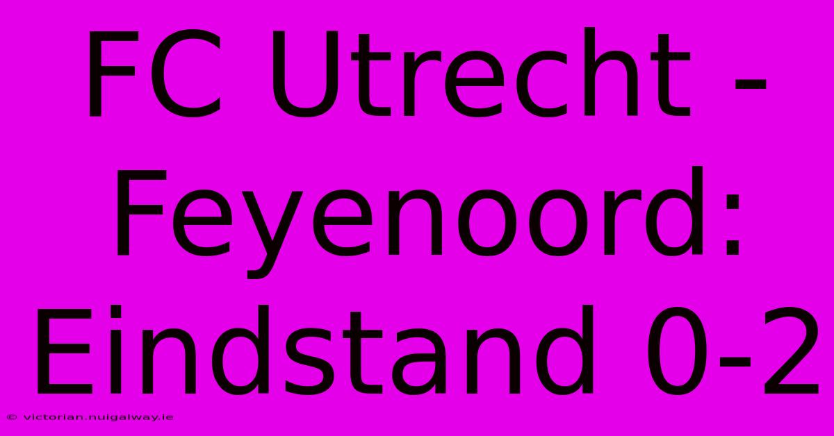 FC Utrecht - Feyenoord: Eindstand 0-2