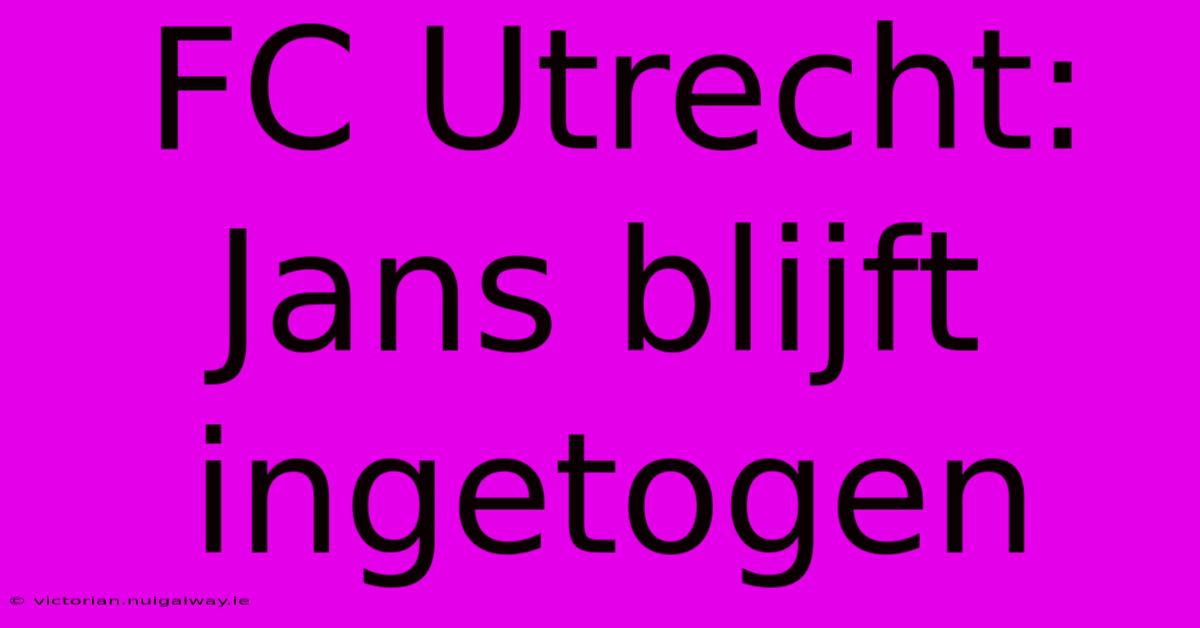 FC Utrecht: Jans Blijft Ingetogen 