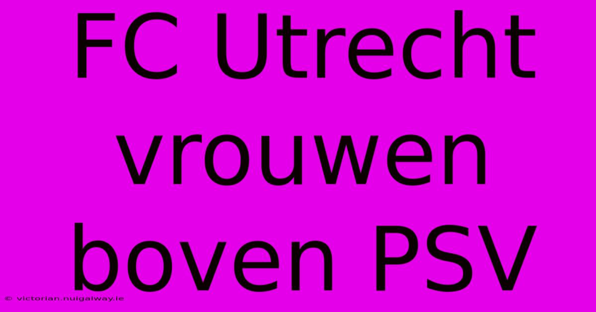 FC Utrecht Vrouwen Boven PSV