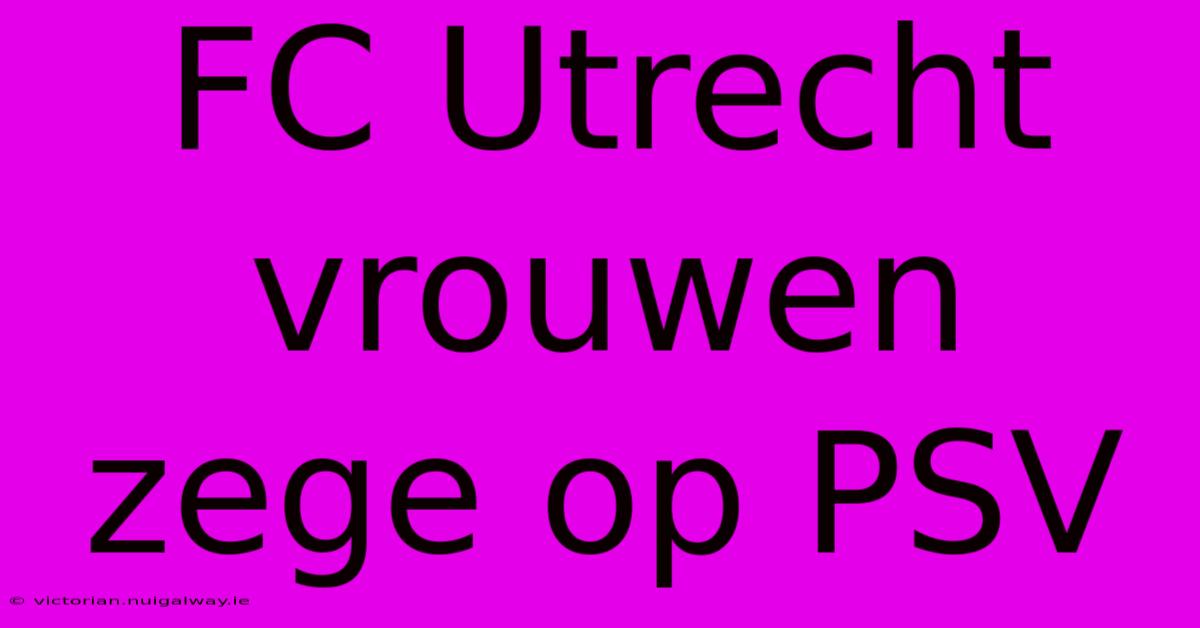 FC Utrecht Vrouwen Zege Op PSV