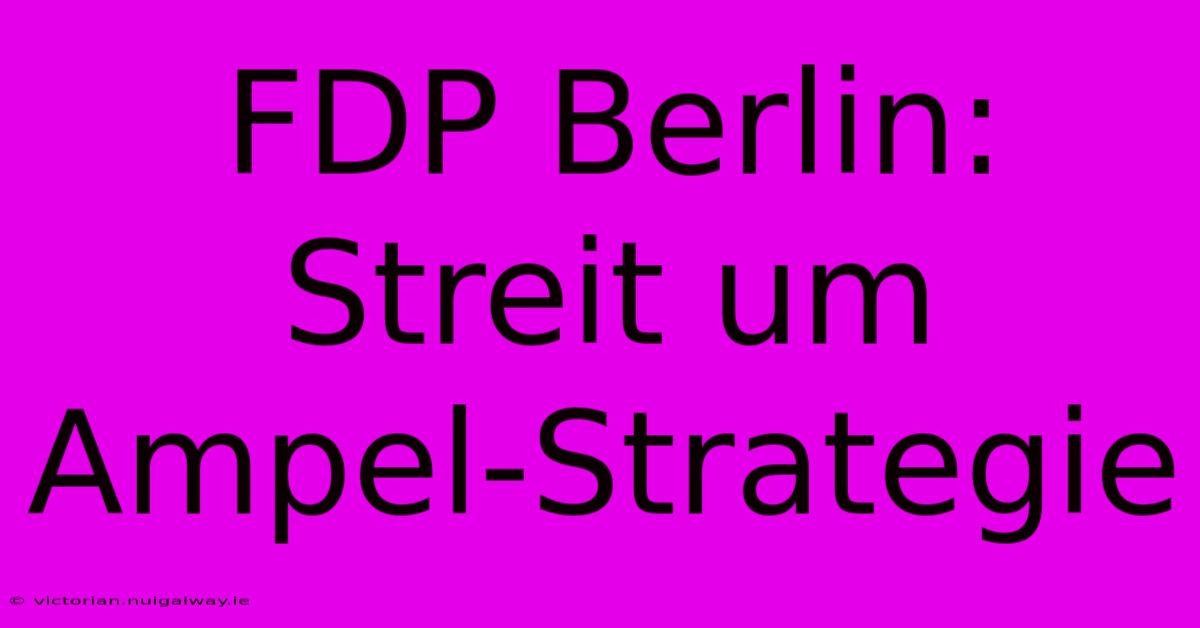 FDP Berlin: Streit Um Ampel-Strategie