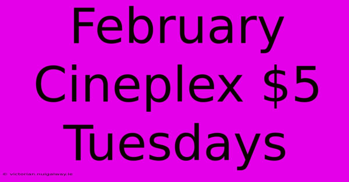 February Cineplex $5 Tuesdays