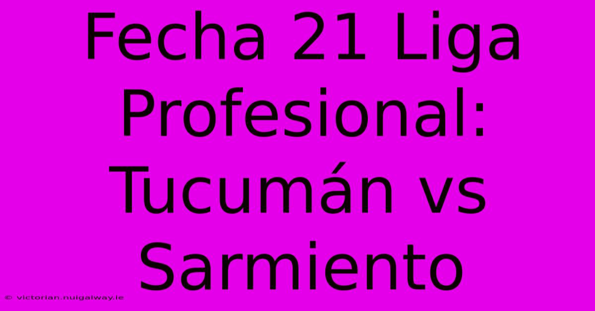 Fecha 21 Liga Profesional: Tucumán Vs Sarmiento 