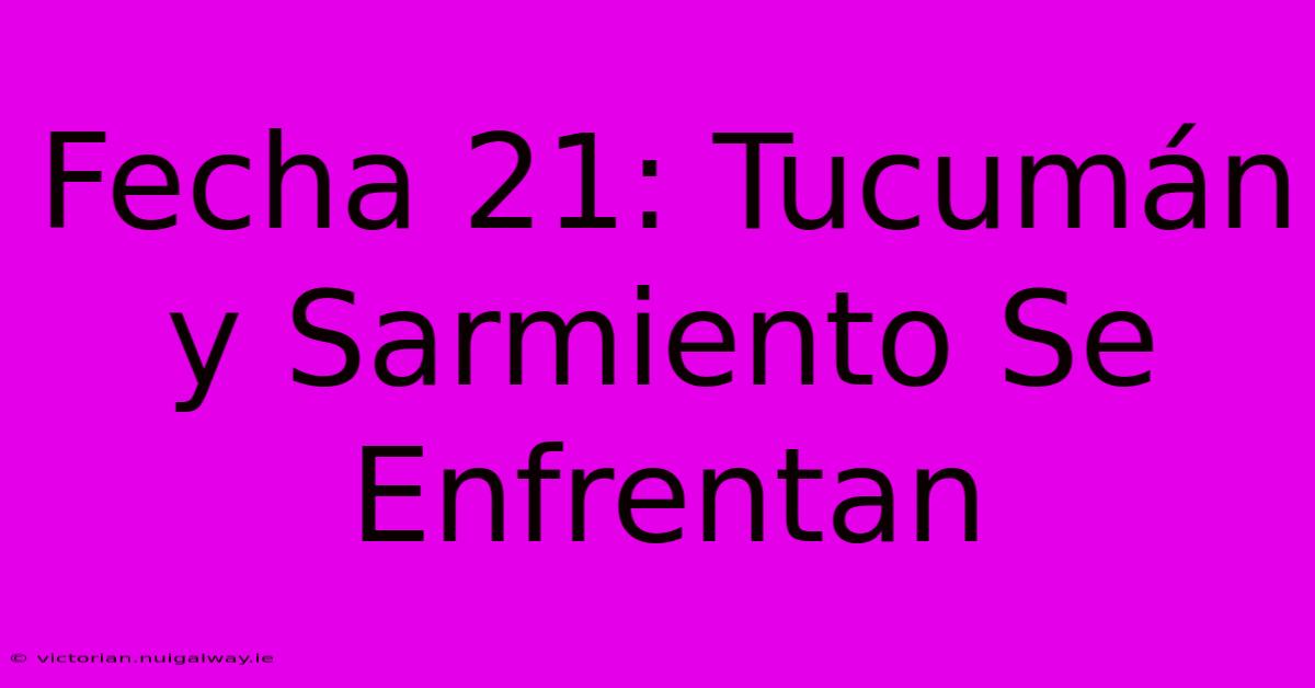 Fecha 21: Tucumán Y Sarmiento Se Enfrentan